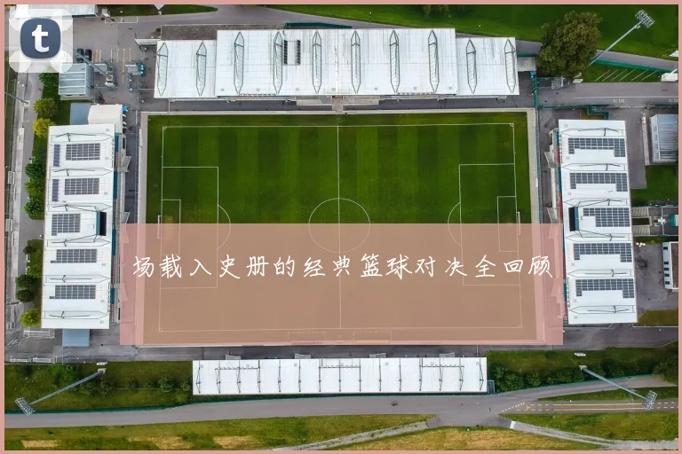 场载入史册的经典篮球对决全回顾