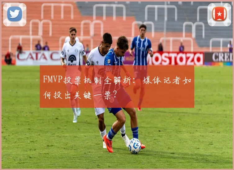 FMVP投票机制全解析:媒体记者如何投出关键一票?
