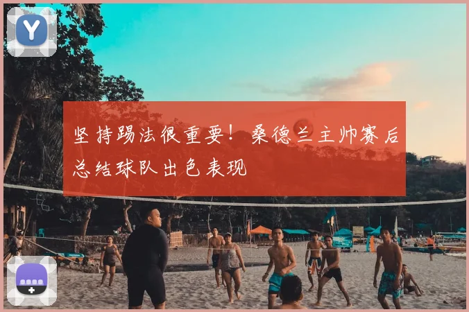 坚持踢法很重要！桑德兰主帅赛后总结球队出色表现