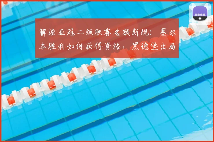 解读亚冠二级联赛名额新规：墨尔本胜利如何获得资格，黑德堡出局原因分析